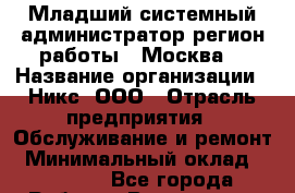 Младший системный администратор(регион работы - Москва) › Название организации ­ Никс, ООО › Отрасль предприятия ­ Обслуживание и ремонт › Минимальный оклад ­ 45 000 - Все города Работа » Вакансии   . Адыгея респ.,Адыгейск г.